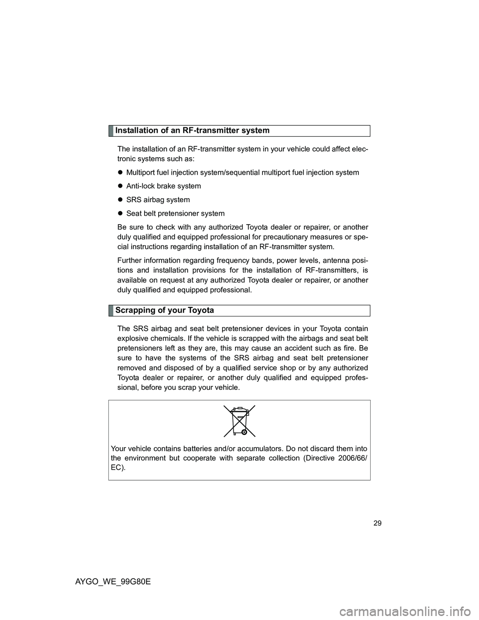 TOYOTA AYGO 2013  Owners Manual (in English) AYGO_WE_99G80E
29
Installation of an RF-transmitter system
The installation of an RF-transmitter system in your vehicle could affect elec-
tronic systems such as:
Multiport fuel injection system/se