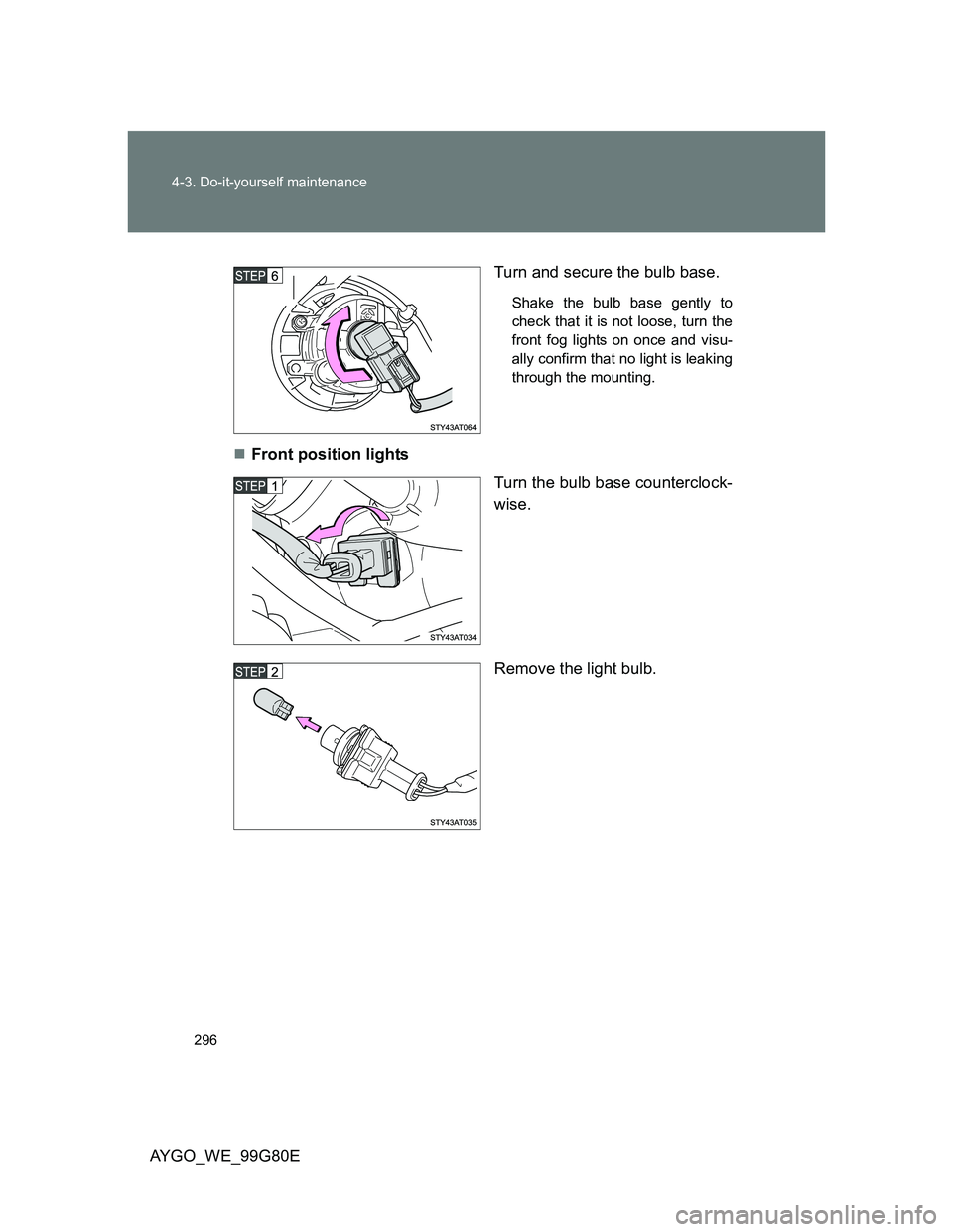TOYOTA AYGO 2013  Owners Manual (in English) 296 4-3. Do-it-yourself maintenance
AYGO_WE_99G80ETurn and secure the bulb base.
Shake the bulb base gently to
check that it is not loose, turn the
front fog lights on once and visu-
ally confirm that