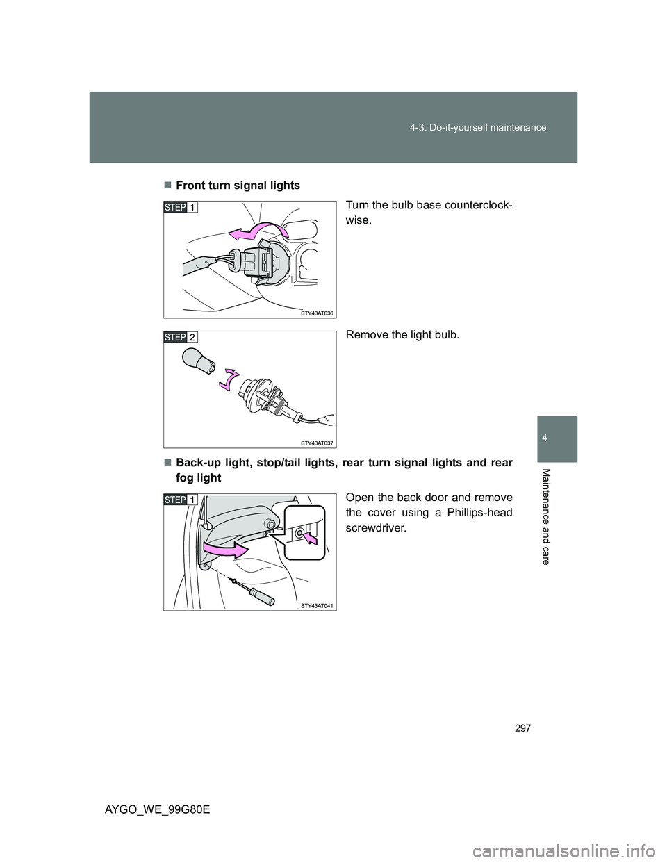 TOYOTA AYGO 2013  Owners Manual (in English) 297 4-3. Do-it-yourself maintenance
4
Maintenance and care
AYGO_WE_99G80EFront turn signal lights
Turn the bulb base counterclock-
wise.
Remove the light bulb.
Back-up light, stop/tail lights, r