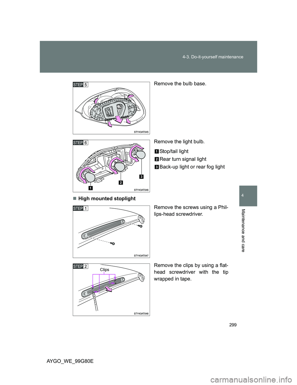 TOYOTA AYGO 2013  Owners Manual (in English) 299 4-3. Do-it-yourself maintenance
4
Maintenance and care
AYGO_WE_99G80ERemove the bulb base.
Remove the light bulb.
Stop/tail light
Rear turn signal light
Back-up light or rear fog light
High mou