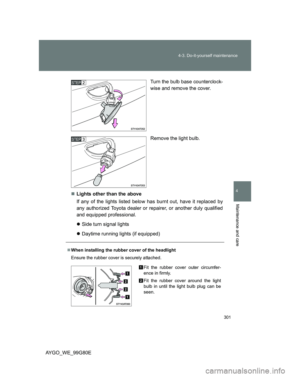 TOYOTA AYGO 2013 Owners Manual (in English) 301 4-3. Do-it-yourself maintenance
4
Maintenance and care
AYGO_WE_99G80ETurn the bulb base counterclock-
wise and remove the cover.
Remove the light bulb.
Lights other than the above
If any of the TOYOTA AYGO 2013 Owners Manual (in English) 301 4-3. Do-it-yourself maintenance
4
Maintenance and care
AYGO_WE_99G80ETurn the bulb base counterclock-
wise and remove the cover.
Remove the light bulb.
Lights other than the above
If any of the