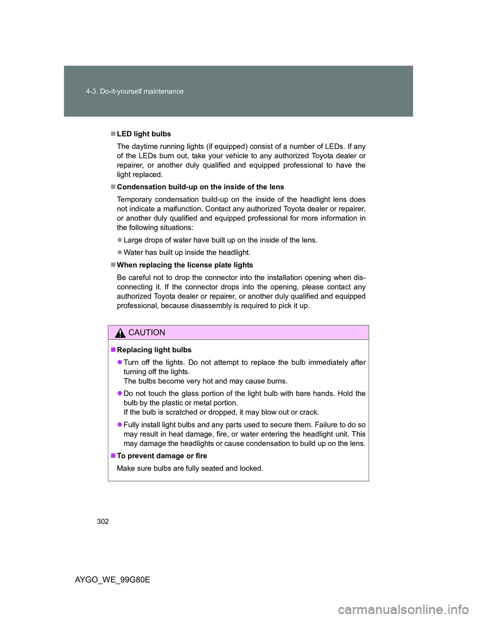 TOYOTA AYGO 2013 Owners Manual (in English) 302 4-3. Do-it-yourself maintenance
AYGO_WE_99G80E
LED light bulbs
The daytime running lights (if equipped) consist of a number of LEDs. If any
of the LEDs burn out, take your vehicle to any author TOYOTA AYGO 2013 Owners Manual (in English) 302 4-3. Do-it-yourself maintenance
AYGO_WE_99G80E
LED light bulbs
The daytime running lights (if equipped) consist of a number of LEDs. If any
of the LEDs burn out, take your vehicle to any author
