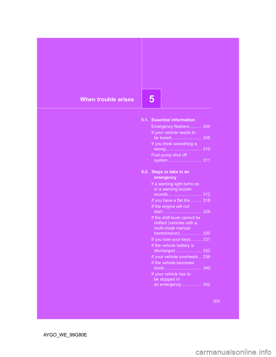 TOYOTA AYGO 2013  Owners Manual (in English) 5When trouble arises
303
AYGO_WE_99G80E
5-1. Essential information
Emergency flashers ..........  304
If your vehicle needs to 
be towed .........................  305
If you think something is 
wrong