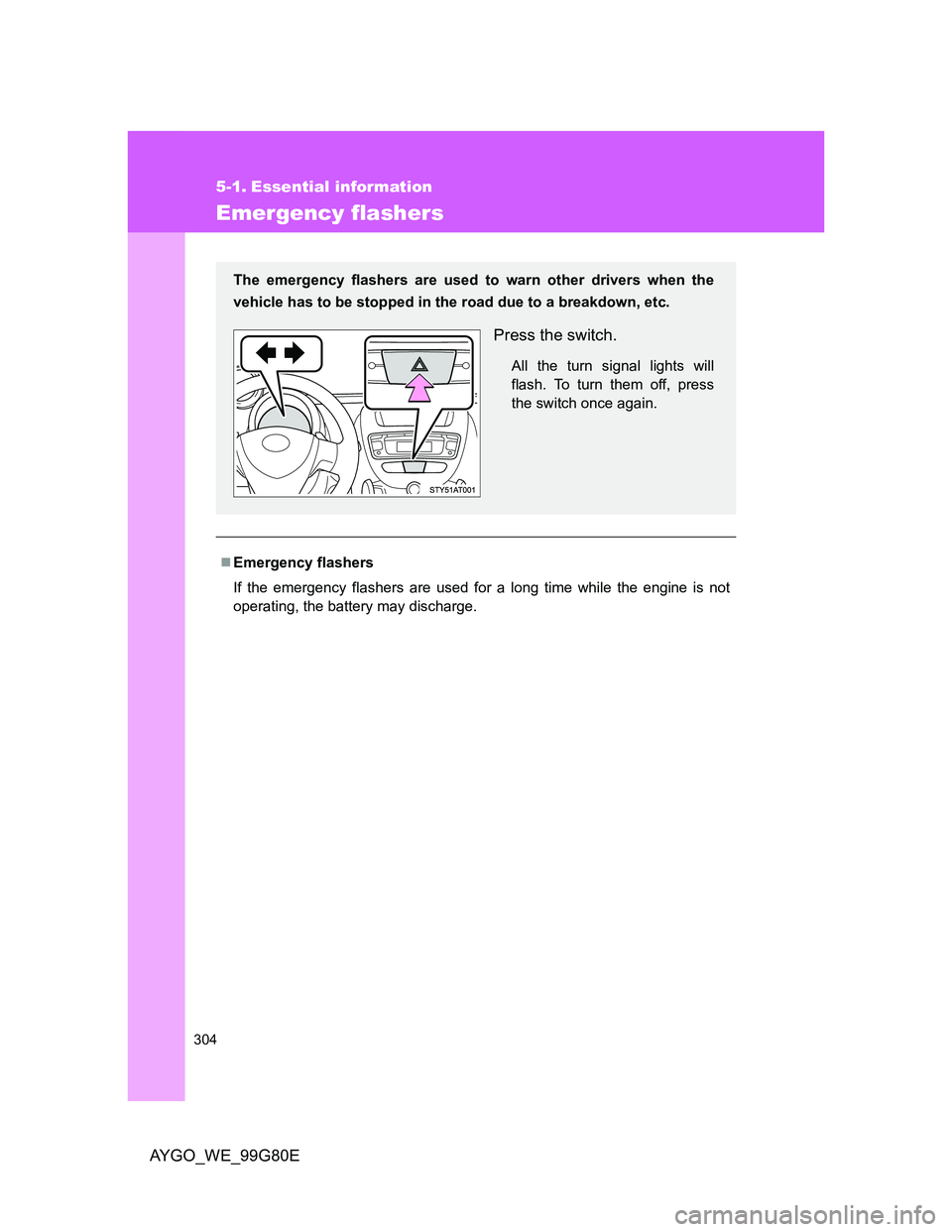 TOYOTA AYGO 2013 Owners Manual (in English) 304
AYGO_WE_99G80E
5-1. Essential information
Emergency flashers
Emergency flashers
If the emergency flashers are used for a long time while the engine is not
operating, the battery may discharge.
TOYOTA AYGO 2013 Owners Manual (in English) 304
AYGO_WE_99G80E
5-1. Essential information
Emergency flashers
Emergency flashers
If the emergency flashers are used for a long time while the engine is not
operating, the battery may discharge.