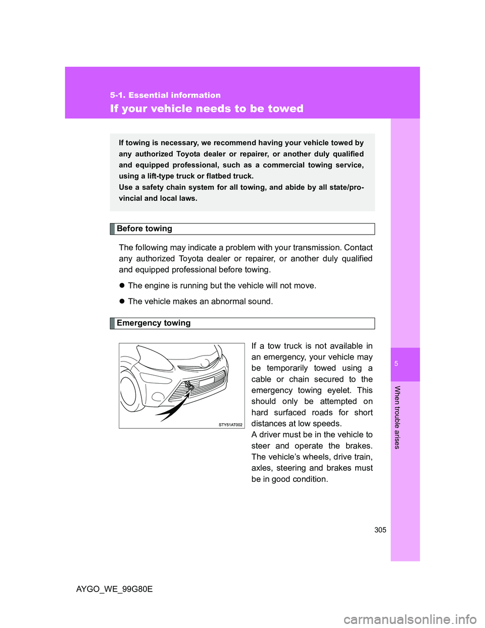 TOYOTA AYGO 2013  Owners Manual (in English) 5
305
5-1. Essential information
When trouble arises
AYGO_WE_99G80E
If your vehicle needs to be towed
Before towing
The following may indicate a problem with your transmission. Contact
any authorized 