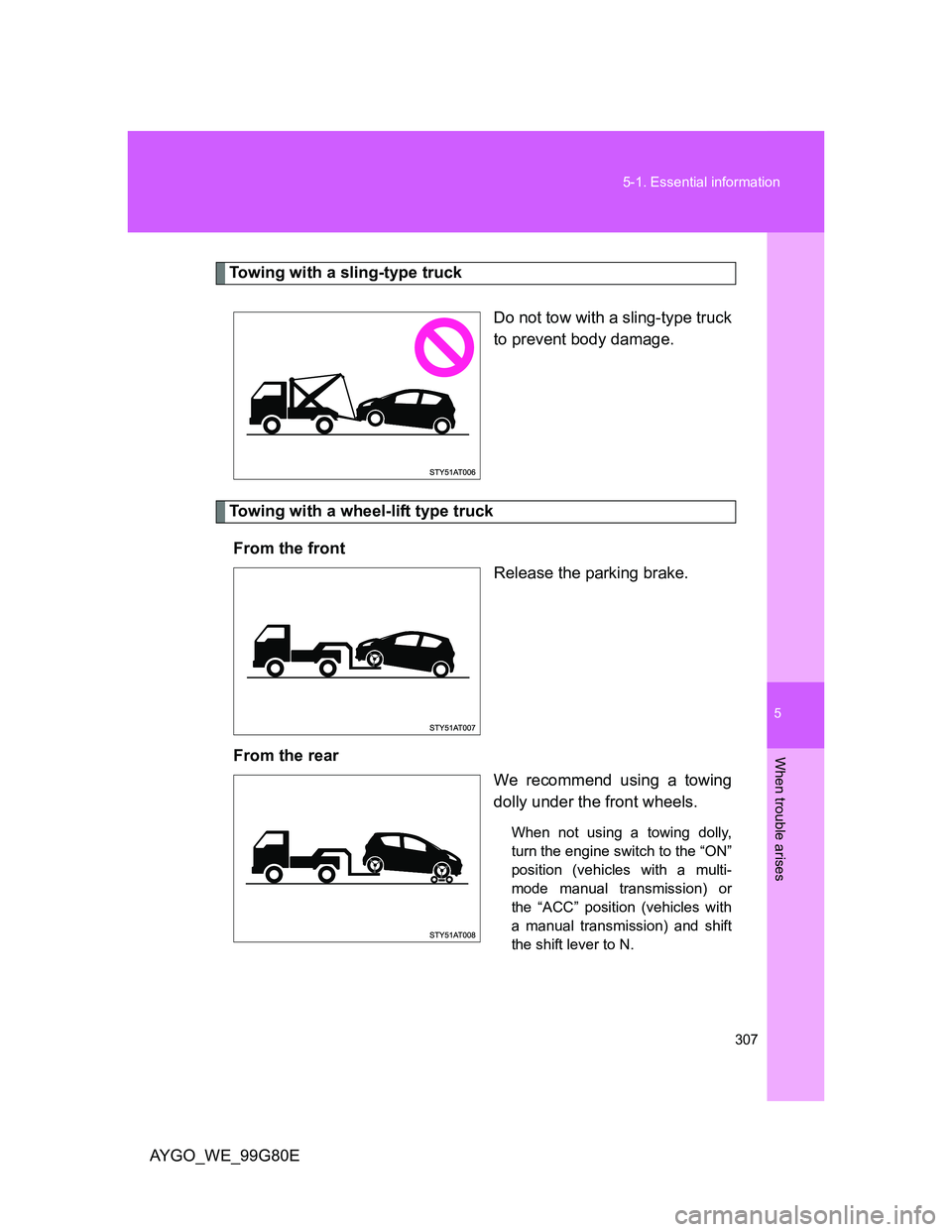 TOYOTA AYGO 2013 Owners Manual (in English) 5
307 5-1. Essential information
When trouble arises
AYGO_WE_99G80E
Towing with a sling-type truck
Do not tow with a sling-type truck
to prevent body damage.
Towing with a wheel-lift type truck
From t TOYOTA AYGO 2013 Owners Manual (in English) 5
307 5-1. Essential information
When trouble arises
AYGO_WE_99G80E
Towing with a sling-type truck
Do not tow with a sling-type truck
to prevent body damage.
Towing with a wheel-lift type truck
From t