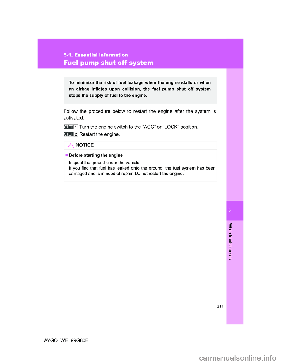 TOYOTA AYGO 2013 Owners Manual (in English) 5
311
5-1. Essential information
When trouble arises
AYGO_WE_99G80E
Fuel pump shut off system
Follow the procedure below to restart the engine after the system is
activated.
Turn the engine switch to TOYOTA AYGO 2013 Owners Manual (in English) 5
311
5-1. Essential information
When trouble arises
AYGO_WE_99G80E
Fuel pump shut off system
Follow the procedure below to restart the engine after the system is
activated.
Turn the engine switch to