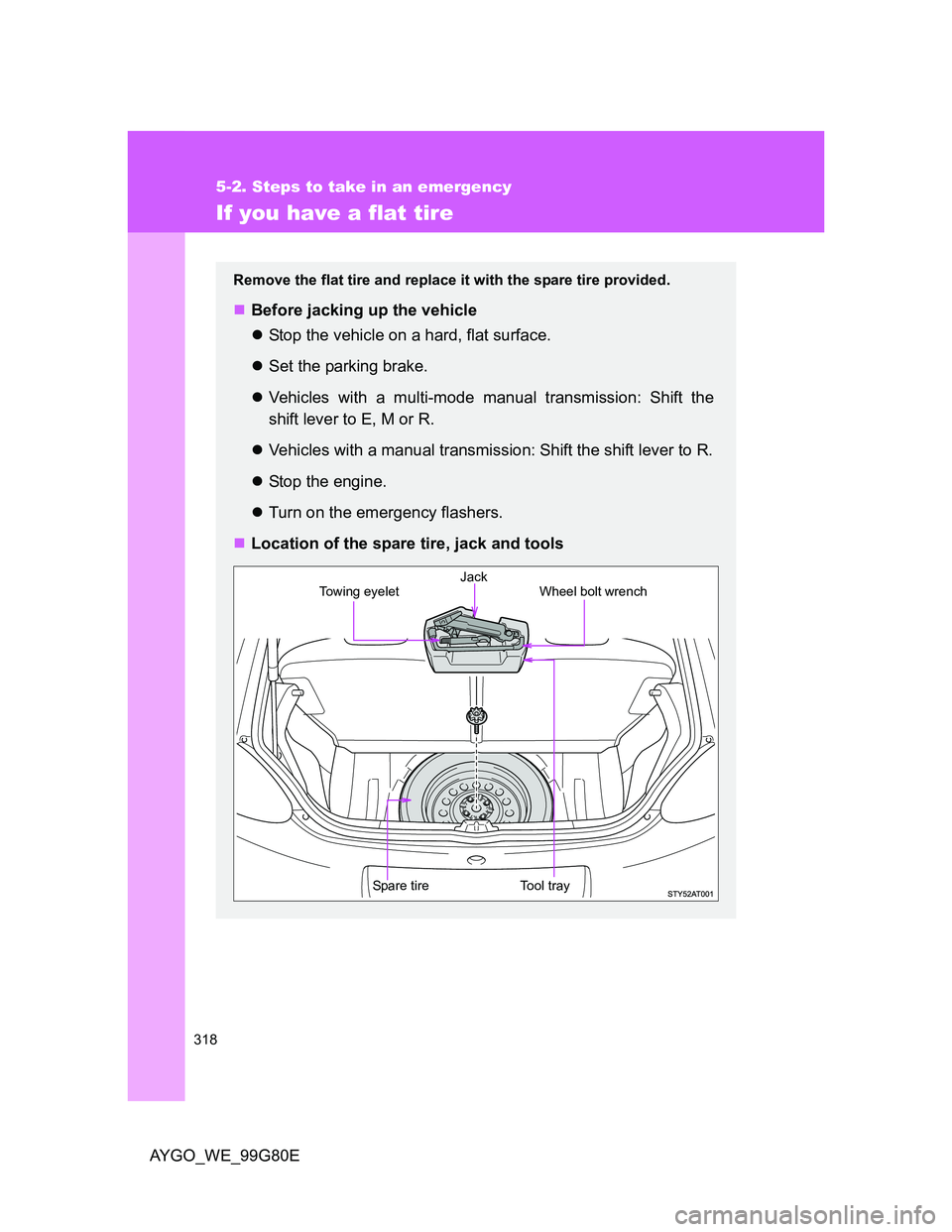 TOYOTA AYGO 2013 Owners Manual (in English) 318
5-2. Steps to take in an emergency
AYGO_WE_99G80E
If you have a flat tire
Remove the flat tire and replace it with the spare tire provided.
Before jacking up the vehicle
Stop the vehicle on TOYOTA AYGO 2013 Owners Manual (in English) 318
5-2. Steps to take in an emergency
AYGO_WE_99G80E
If you have a flat tire
Remove the flat tire and replace it with the spare tire provided.
Before jacking up the vehicle
Stop the vehicle on