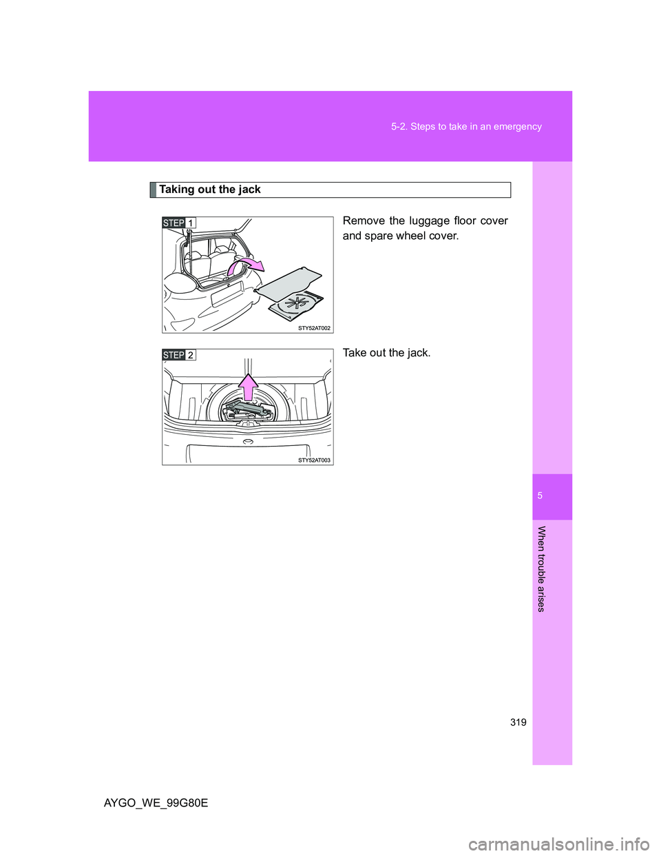 TOYOTA AYGO 2013 Owners Manual (in English) 5
319 5-2. Steps to take in an emergency
When trouble arises
AYGO_WE_99G80E
Taking out the jack
Remove the luggage floor cover
and spare wheel cover.
Take out the jack. TOYOTA AYGO 2013 Owners Manual (in English) 5
319 5-2. Steps to take in an emergency
When trouble arises
AYGO_WE_99G80E
Taking out the jack
Remove the luggage floor cover
and spare wheel cover.
Take out the jack.