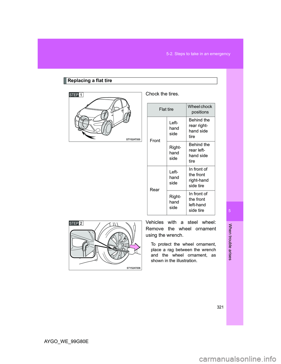 TOYOTA AYGO 2013 Owners Manual (in English) 5
321 5-2. Steps to take in an emergency
When trouble arises
AYGO_WE_99G80E
Replacing a flat tire
Chock the tires.
Vehicles with a steel wheel:
Remove the wheel ornament
using the wrench.
To protect t TOYOTA AYGO 2013 Owners Manual (in English) 5
321 5-2. Steps to take in an emergency
When trouble arises
AYGO_WE_99G80E
Replacing a flat tire
Chock the tires.
Vehicles with a steel wheel:
Remove the wheel ornament
using the wrench.
To protect t