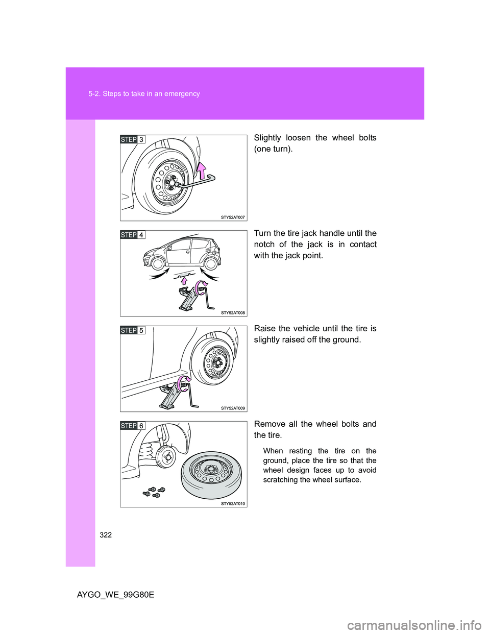 TOYOTA AYGO 2013 Owners Manual (in English) 322 5-2. Steps to take in an emergency
AYGO_WE_99G80ESlightly loosen the wheel bolts
(one turn).
Turn the tire jack handle until the
notch of the jack is in contact
with the jack point.
Raise the vehi TOYOTA AYGO 2013 Owners Manual (in English) 322 5-2. Steps to take in an emergency
AYGO_WE_99G80ESlightly loosen the wheel bolts
(one turn).
Turn the tire jack handle until the
notch of the jack is in contact
with the jack point.
Raise the vehi
