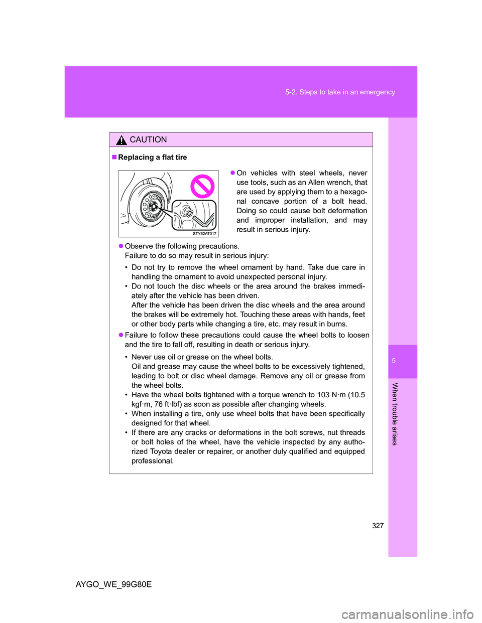 TOYOTA AYGO 2013 Owners Manual (in English) 5
327 5-2. Steps to take in an emergency
When trouble arises
AYGO_WE_99G80E
CAUTION
Replacing a flat tire
Observe the following precautions.
Failure to do so may result in serious injury:
• Do TOYOTA AYGO 2013 Owners Manual (in English) 5
327 5-2. Steps to take in an emergency
When trouble arises
AYGO_WE_99G80E
CAUTION
Replacing a flat tire
Observe the following precautions.
Failure to do so may result in serious injury:
• Do