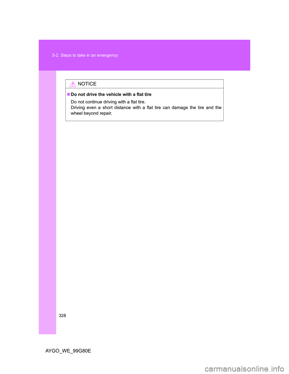 TOYOTA AYGO 2013 Owners Manual (in English) 328 5-2. Steps to take in an emergency
AYGO_WE_99G80E
NOTICE
Do not drive the vehicle with a flat tire
Do not continue driving with a flat tire.
Driving even a short distance with a flat tire can d TOYOTA AYGO 2013 Owners Manual (in English) 328 5-2. Steps to take in an emergency
AYGO_WE_99G80E
NOTICE
Do not drive the vehicle with a flat tire
Do not continue driving with a flat tire.
Driving even a short distance with a flat tire can d