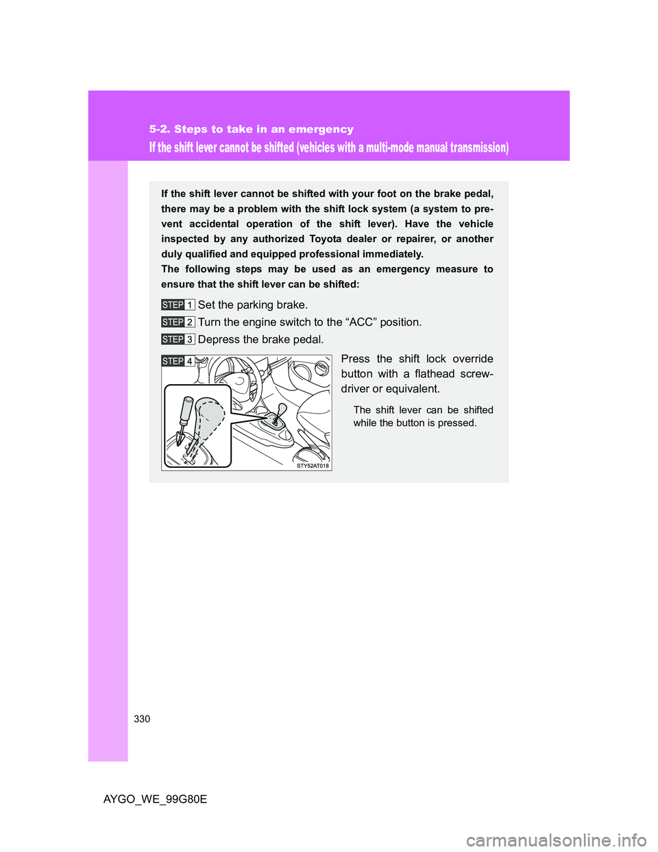 TOYOTA AYGO 2013 Owners Manual (in English) 330
5-2. Steps to take in an emergency
AYGO_WE_99G80E
If the shift lever cannot be shifted (vehicles with a multi-mode manual transmission)
If the shift lever cannot be shifted with your foot on the b TOYOTA AYGO 2013 Owners Manual (in English) 330
5-2. Steps to take in an emergency
AYGO_WE_99G80E
If the shift lever cannot be shifted (vehicles with a multi-mode manual transmission)
If the shift lever cannot be shifted with your foot on the b
