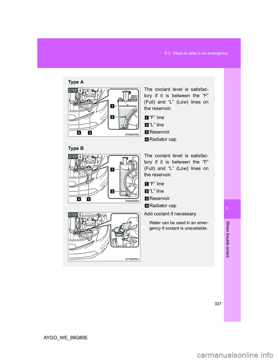 TOYOTA AYGO 2013 Owners Manual (in English) 5
337 5-2. Steps to take in an emergency
When trouble arises
AYGO_WE_99G80E
Ty p e A
The coolant level is satisfac-
tory if it is between the “F”
(Full) and “L” (Low) lines on
the reservoir.
TOYOTA AYGO 2013 Owners Manual (in English) 5
337 5-2. Steps to take in an emergency
When trouble arises
AYGO_WE_99G80E
Ty p e A
The coolant level is satisfac-
tory if it is between the “F”
(Full) and “L” (Low) lines on
the reservoir.