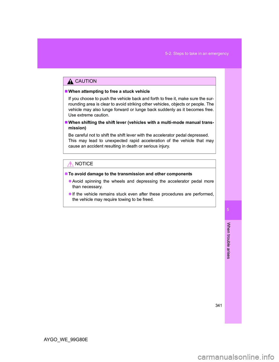TOYOTA AYGO 2013  Owners Manual (in English) 5
341 5-2. Steps to take in an emergency
When trouble arises
AYGO_WE_99G80E
CAUTION
When attempting to free a stuck vehicle
If you choose to push the vehicle back and forth to free it, make sure th