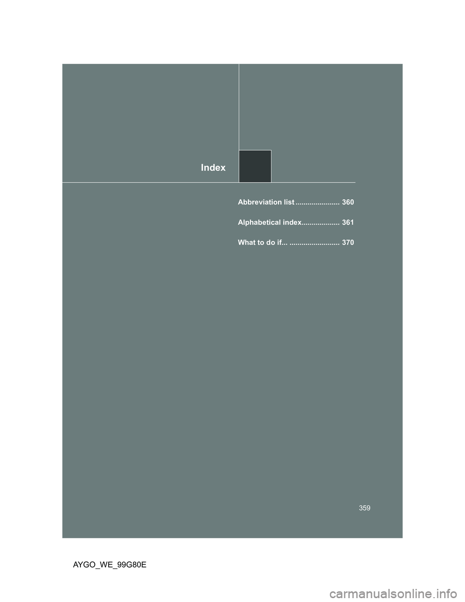 TOYOTA AYGO 2013  Owners Manual (in English) Index
359
AYGO_WE_99G80E
Abbreviation list ......................  360
Alphabetical index...................  361
What to do if... .........................  370 