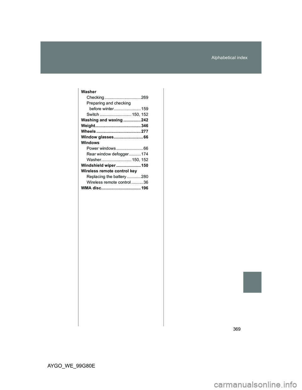 TOYOTA AYGO 2013 Owners Manual (in English) 369 Alphabetical index
AYGO_WE_99G80E
Washer
Checking ............................... 269
Preparing and checking
before winter ....................... 159
Switch ........................... 150, 152
TOYOTA AYGO 2013 Owners Manual (in English) 369 Alphabetical index
AYGO_WE_99G80E
Washer
Checking ............................... 269
Preparing and checking
before winter ....................... 159
Switch ........................... 150, 152