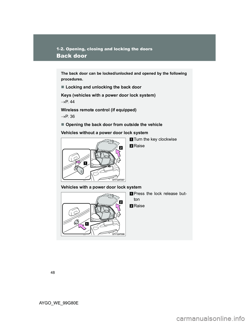 TOYOTA AYGO 2013   (in English) Service Manual 48
1-2. Opening, closing and locking the doors
AYGO_WE_99G80E
Back door
The back door can be locked/unlocked and opened by the following
procedures.
Locking and unlocking the back door
Keys (vehicl