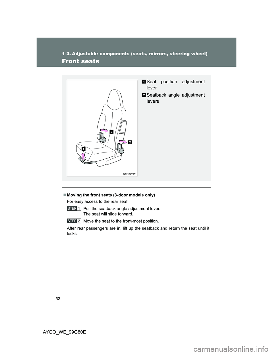TOYOTA AYGO 2013 (in English) Workshop Manual 52
AYGO_WE_99G80E
1-3. Adjustable components (seats, mirrors, steering wheel)
Front seats
Moving the front seats (3-door models only)
For easy access to the rear seat.
Pull the seatback angle adjus TOYOTA AYGO 2013 (in English) Workshop Manual 52
AYGO_WE_99G80E
1-3. Adjustable components (seats, mirrors, steering wheel)
Front seats
Moving the front seats (3-door models only)
For easy access to the rear seat.
Pull the seatback angle adjus