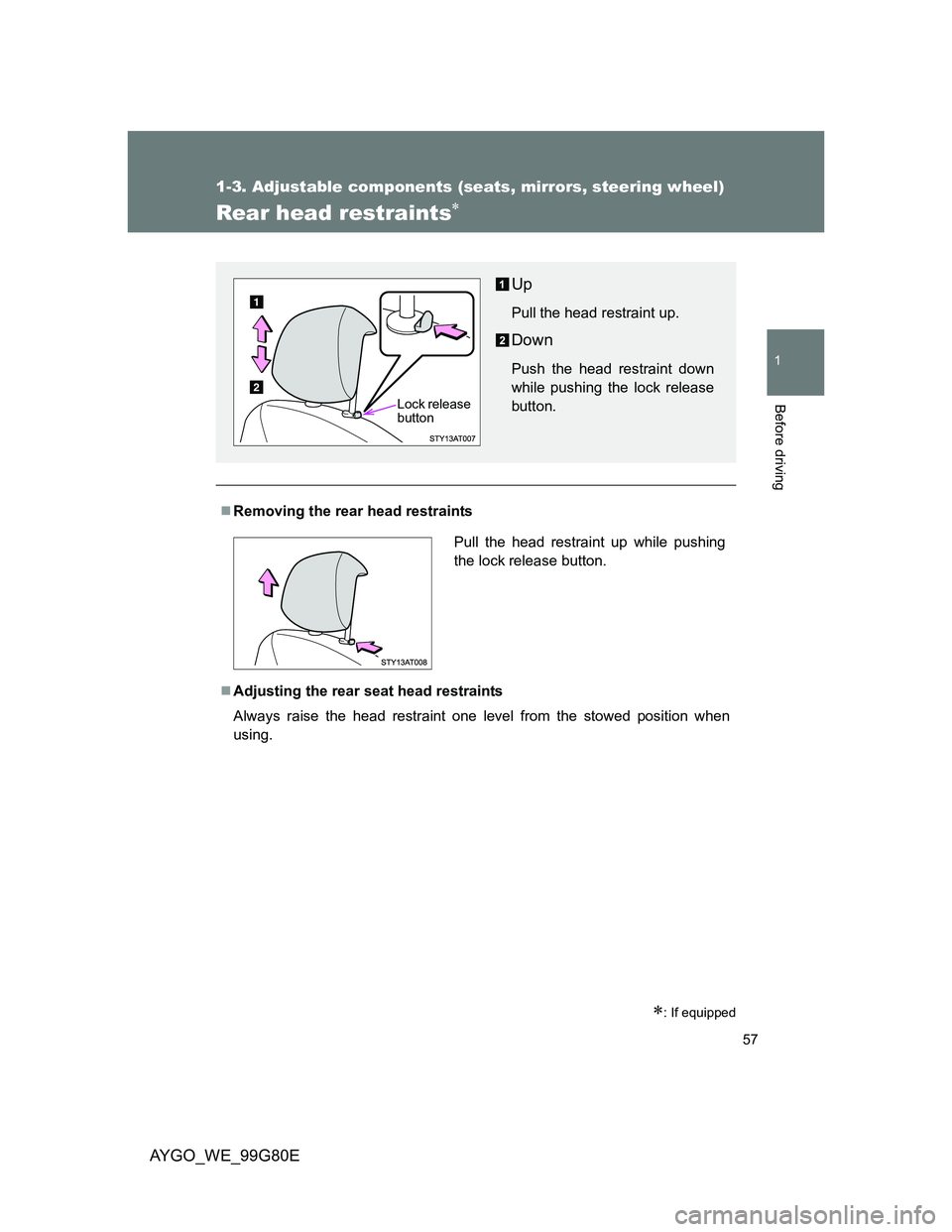 TOYOTA AYGO 2013 (in English) Workshop Manual 57
1
1-3. Adjustable components (seats, mirrors, steering wheel)
Before driving
AYGO_WE_99G80E
Rear head restraints
: If equipped
Removing the rear head restraints
Adjusting the rear seat TOYOTA AYGO 2013 (in English) Workshop Manual 57
1
1-3. Adjustable components (seats, mirrors, steering wheel)
Before driving
AYGO_WE_99G80E
Rear head restraints
: If equipped
Removing the rear head restraints
Adjusting the rear seat