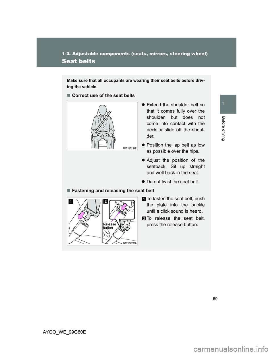 TOYOTA AYGO 2013 (in English) Workshop Manual 59
1
1-3. Adjustable components (seats, mirrors, steering wheel)
Before driving
AYGO_WE_99G80E
Seat belts
Make sure that all occupants are wearing their seat belts before driv-
ing the vehicle.
Cor TOYOTA AYGO 2013 (in English) Workshop Manual 59
1
1-3. Adjustable components (seats, mirrors, steering wheel)
Before driving
AYGO_WE_99G80E
Seat belts
Make sure that all occupants are wearing their seat belts before driv-
ing the vehicle.
Cor