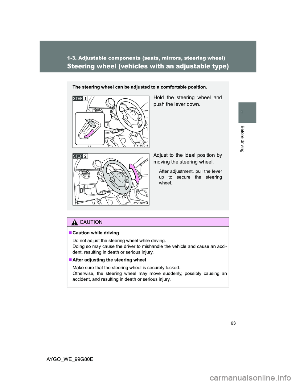 TOYOTA AYGO 2013   (in English) Repair Manual 63
1
1-3. Adjustable components (seats, mirrors, steering wheel)
Before driving
AYGO_WE_99G80E
Steering wheel (vehicles with an adjustable type)
CAUTION
Caution while driving
Do not adjust the stee TOYOTA AYGO 2013   (in English) Repair Manual 63
1
1-3. Adjustable components (seats, mirrors, steering wheel)
Before driving
AYGO_WE_99G80E
Steering wheel (vehicles with an adjustable type)
CAUTION
Caution while driving
Do not adjust the stee