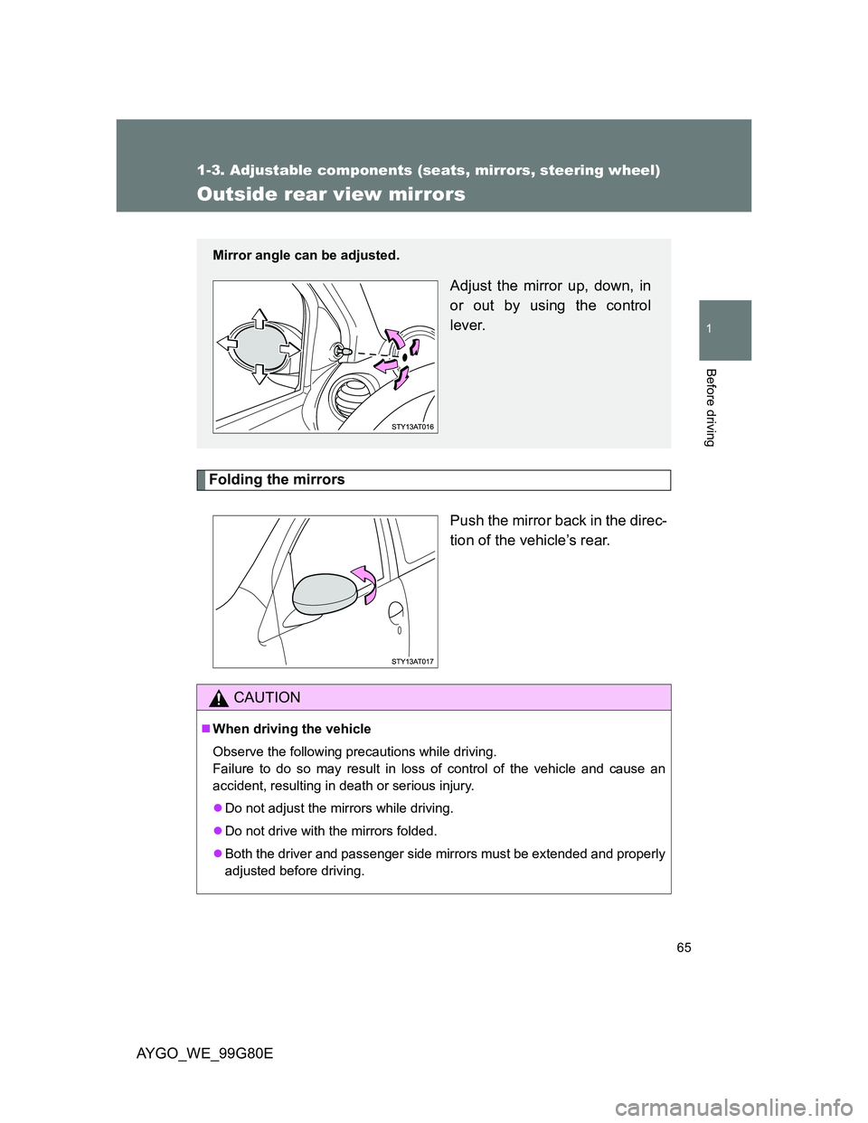 TOYOTA AYGO 2013   (in English) Repair Manual 65
1
1-3. Adjustable components (seats, mirrors, steering wheel)
Before driving
AYGO_WE_99G80E
Outside rear view mirrors
Folding the mirrors
Push the mirror back in the direc-
tion of the vehicle’s  TOYOTA AYGO 2013   (in English) Repair Manual 65
1
1-3. Adjustable components (seats, mirrors, steering wheel)
Before driving
AYGO_WE_99G80E
Outside rear view mirrors
Folding the mirrors
Push the mirror back in the direc-
tion of the vehicle’s
