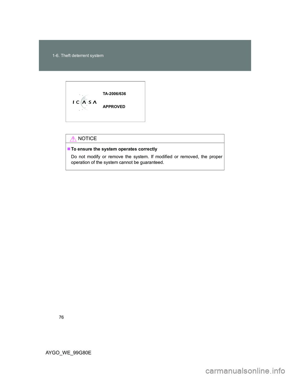 TOYOTA AYGO 2013   (in English) Manual PDF 76 1-6. Theft deterrent system
AYGO_WE_99G80E
NOTICE
To ensure the system operates correctly
Do not modify or remove the system. If modified or removed, the proper
operation of the system cannot be