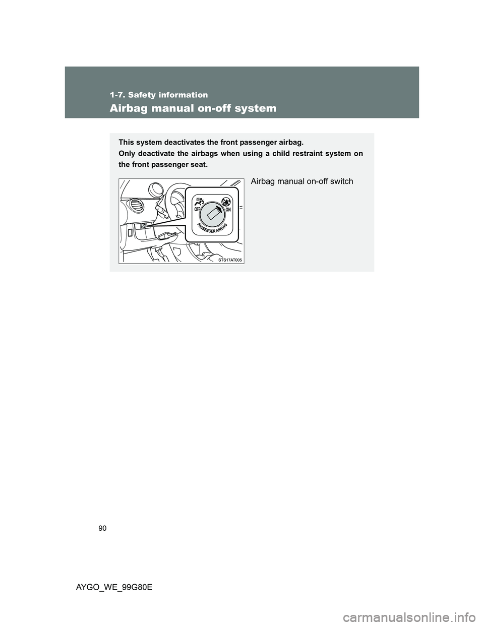 TOYOTA AYGO 2013   (in English) Manual Online 90
1-7. Safety information
AYGO_WE_99G80E
Airbag manual on-off system
This system deactivates the front passenger airbag.
Only deactivate the airbags when using a child restraint system on
the front p TOYOTA AYGO 2013   (in English) Manual Online 90
1-7. Safety information
AYGO_WE_99G80E
Airbag manual on-off system
This system deactivates the front passenger airbag.
Only deactivate the airbags when using a child restraint system on
the front p