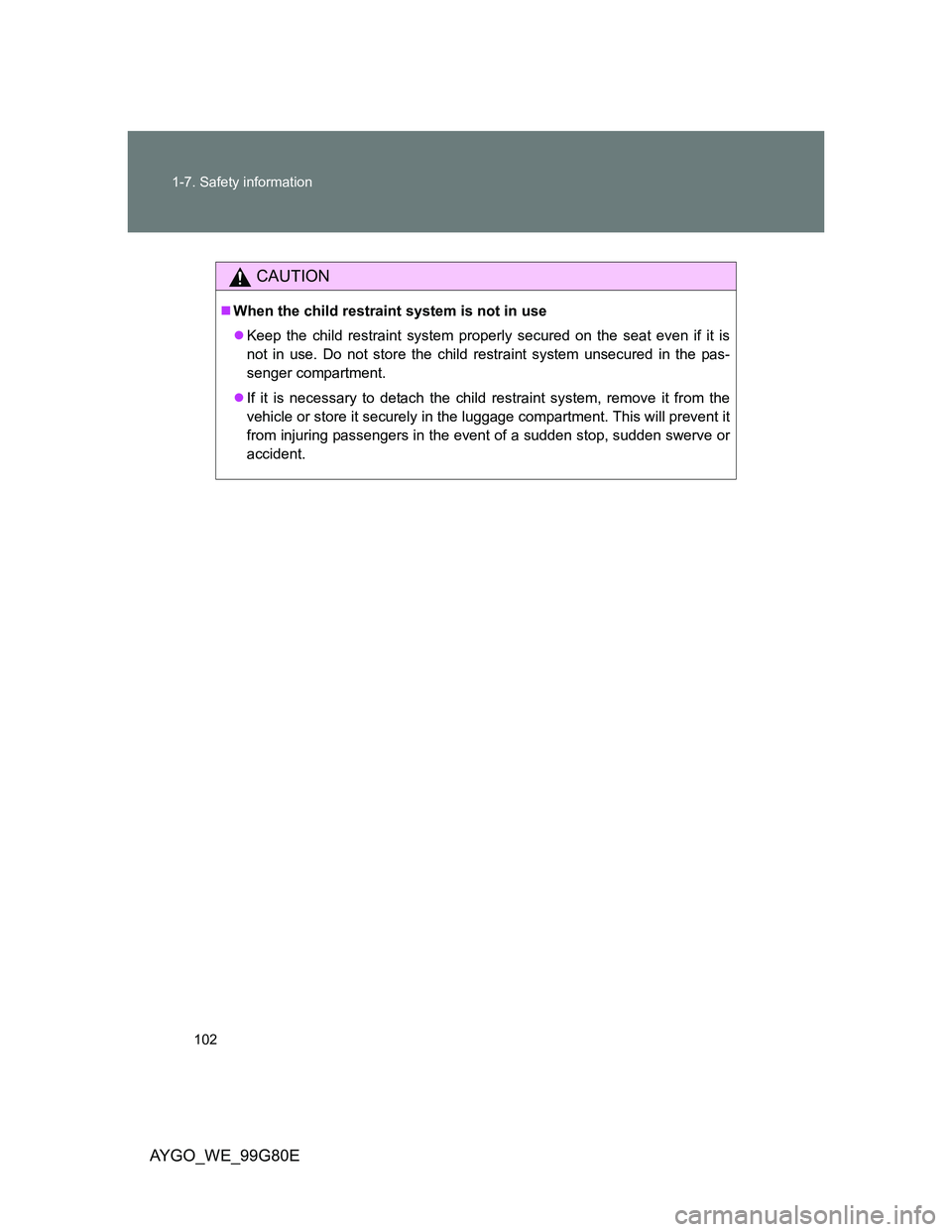 TOYOTA AYGO 2014 Owners Manual (in English) 102 1-7. Safety information
AYGO_WE_99G80E
CAUTION
When the child restraint system is not in use
Keep the child restraint system properly secured on the seat even if it is
not in use. Do not sto TOYOTA AYGO 2014 Owners Manual (in English) 102 1-7. Safety information
AYGO_WE_99G80E
CAUTION
When the child restraint system is not in use
Keep the child restraint system properly secured on the seat even if it is
not in use. Do not sto