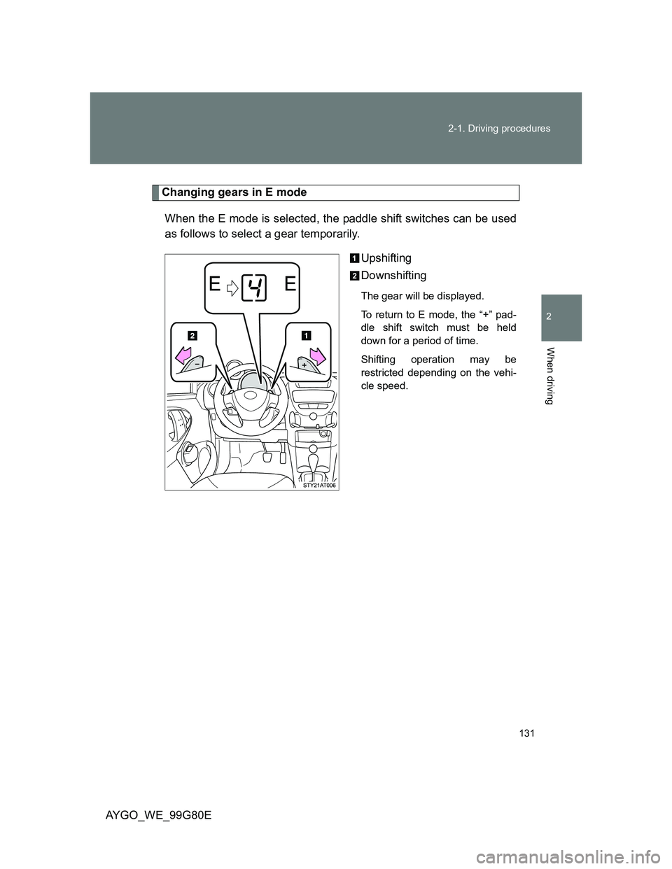 TOYOTA AYGO 2014  Owners Manual (in English) 131 2-1. Driving procedures
2
When driving
AYGO_WE_99G80E
Changing gears in E mode
When the E mode is selected, the paddle shift switches can be used
as follows to select a gear temporarily.
Upshiftin