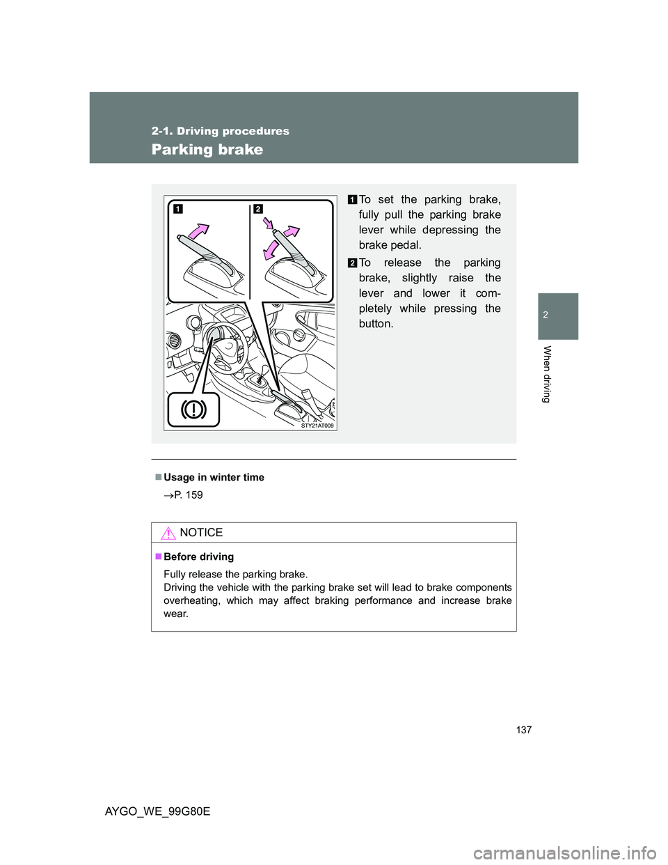 TOYOTA AYGO 2014  Owners Manual (in English) 137
2-1. Driving procedures
2
When driving
AYGO_WE_99G80E
Parking brake
Usage in winter time
P. 159
NOTICE
Before driving
Fully release the parking brake.
Driving the vehicle with the parking