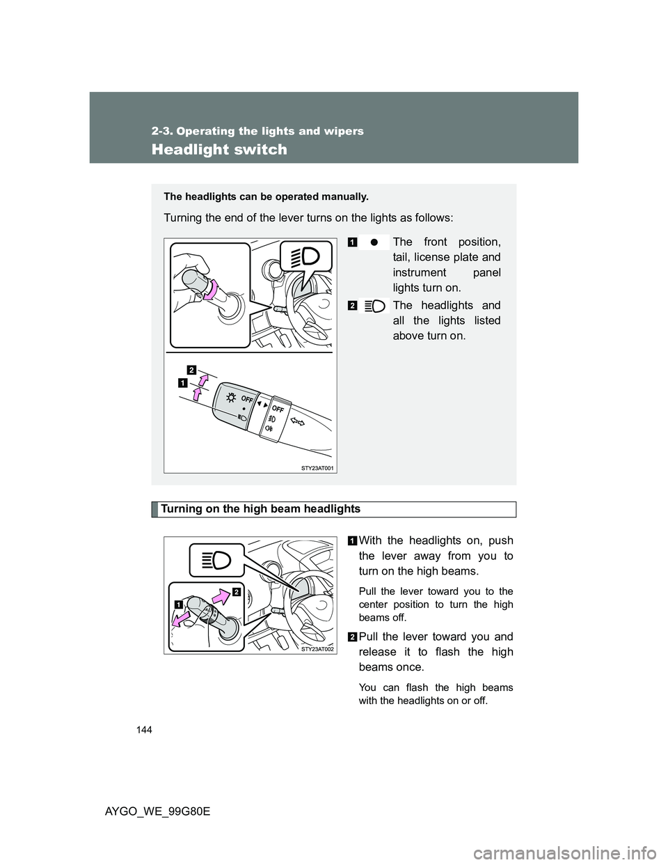 TOYOTA AYGO 2014  Owners Manual (in English) 144
AYGO_WE_99G80E
2-3. Operating the lights and wipers
Headlight switch
Turning on the high beam headlights
With the headlights on, push
the lever away from you to
turn on the high beams. 
Pull the l