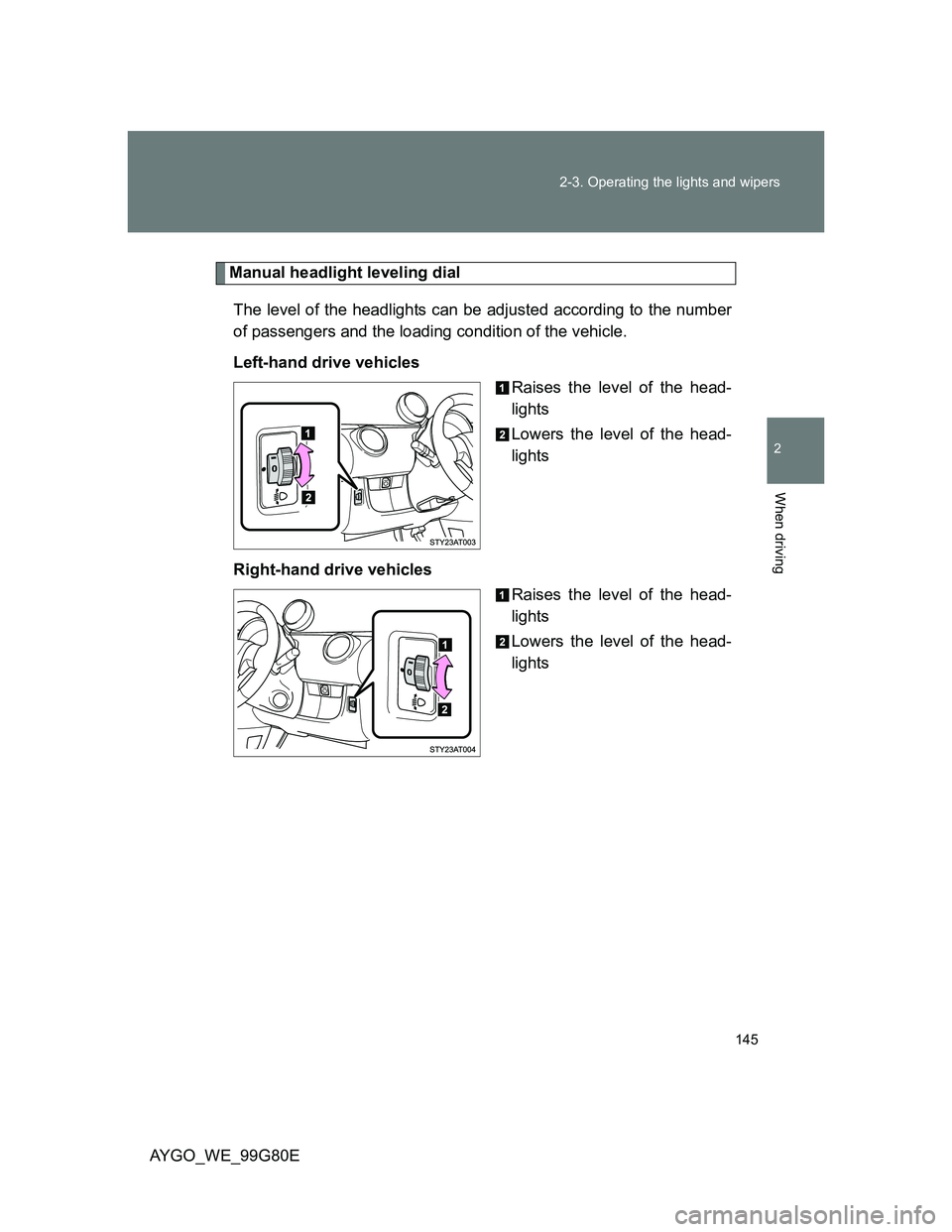 TOYOTA AYGO 2014  Owners Manual (in English) 145 2-3. Operating the lights and wipers
2
When driving
AYGO_WE_99G80E
Manual headlight leveling dial
The level of the headlights can be adjusted according to the number
of passengers and the loading 