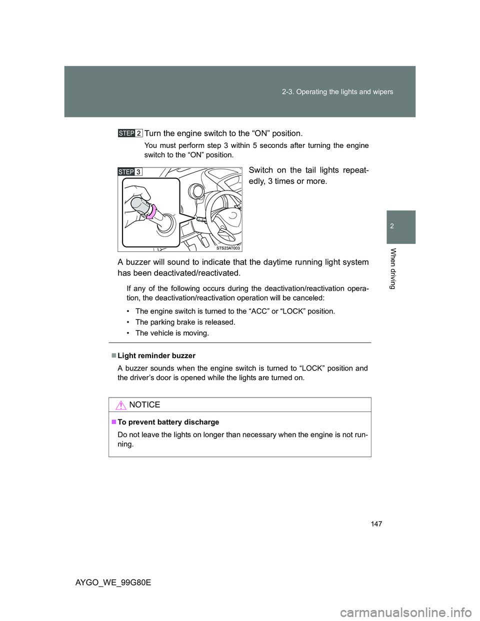 TOYOTA AYGO 2014  Owners Manual (in English) 147 2-3. Operating the lights and wipers
2
When driving
AYGO_WE_99G80ETurn the engine switch to the “ON” position.
You must perform step 3 within 5 seconds after turning the engine
switch to the 