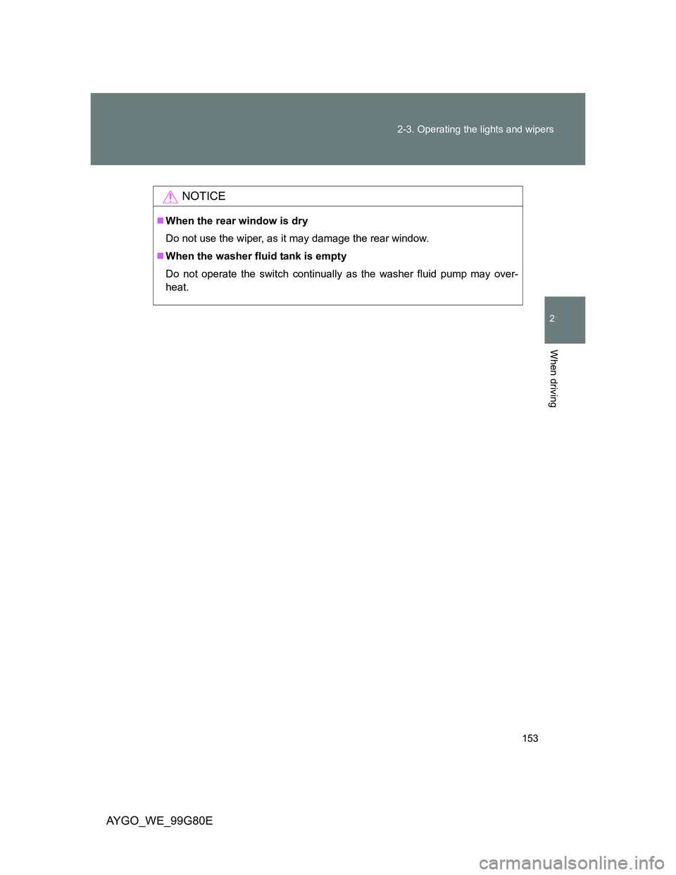 TOYOTA AYGO 2014 Owners Manual (in English) 153 2-3. Operating the lights and wipers
2
When driving
AYGO_WE_99G80E
NOTICE
When the rear window is dry
Do not use the wiper, as it may damage the rear window.
When the washer fluid tank is em TOYOTA AYGO 2014 Owners Manual (in English) 153 2-3. Operating the lights and wipers
2
When driving
AYGO_WE_99G80E
NOTICE
When the rear window is dry
Do not use the wiper, as it may damage the rear window.
When the washer fluid tank is em