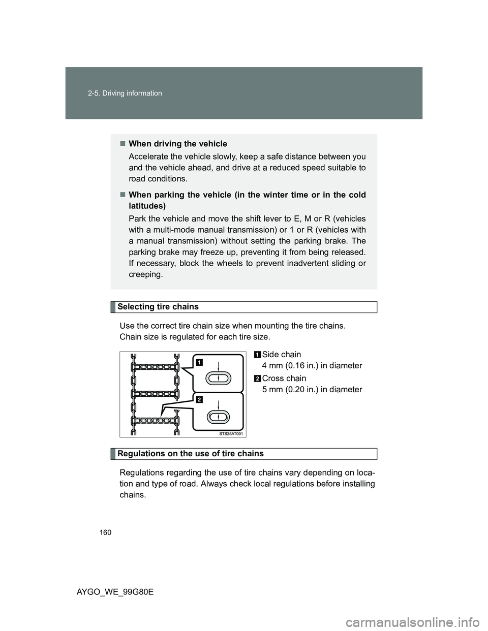 TOYOTA AYGO 2014 Owners Manual (in English) 160 2-5. Driving information
AYGO_WE_99G80E
Selecting tire chains
Use the correct tire chain size when mounting the tire chains.
Chain size is regulated for each tire size.
Side chain
4 mm (0.16 in.) TOYOTA AYGO 2014 Owners Manual (in English) 160 2-5. Driving information
AYGO_WE_99G80E
Selecting tire chains
Use the correct tire chain size when mounting the tire chains.
Chain size is regulated for each tire size.
Side chain
4 mm (0.16 in.)