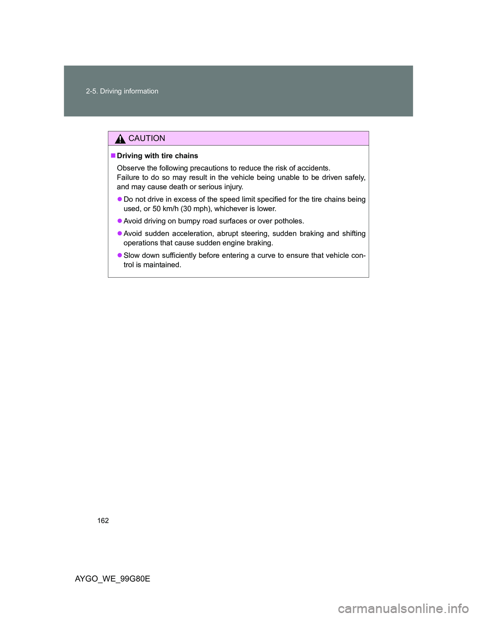 TOYOTA AYGO 2014  Owners Manual (in English) 162 2-5. Driving information
AYGO_WE_99G80E
CAUTION
Driving with tire chains
Observe the following precautions to reduce the risk of accidents. 
Failure to do so may result in the vehicle being una