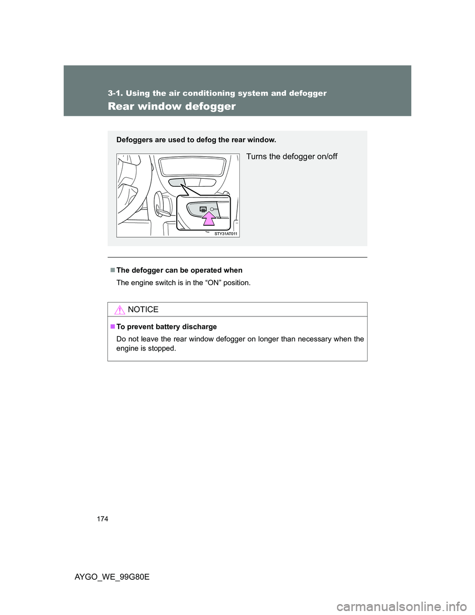 TOYOTA AYGO 2014 Owners Manual (in English) 174
3-1. Using the air conditioning system and defogger
AYGO_WE_99G80E
Rear window defogger
The defogger can be operated when
The engine switch is in the “ON” position.
NOTICE
To prevent bat TOYOTA AYGO 2014 Owners Manual (in English) 174
3-1. Using the air conditioning system and defogger
AYGO_WE_99G80E
Rear window defogger
The defogger can be operated when
The engine switch is in the “ON” position.
NOTICE
To prevent bat