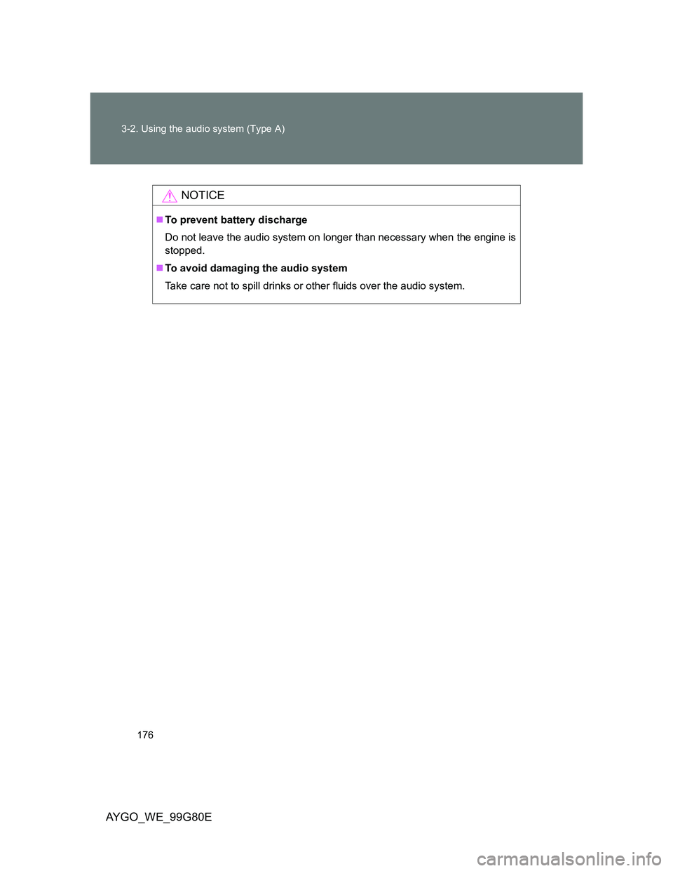 TOYOTA AYGO 2014 Owners Manual (in English) 176 3-2. Using the audio system (Type A)
AYGO_WE_99G80E
NOTICE
To prevent battery discharge
Do not leave the audio system on longer than necessary when the engine is
stopped.
To avoid damaging t TOYOTA AYGO 2014 Owners Manual (in English) 176 3-2. Using the audio system (Type A)
AYGO_WE_99G80E
NOTICE
To prevent battery discharge
Do not leave the audio system on longer than necessary when the engine is
stopped.
To avoid damaging t