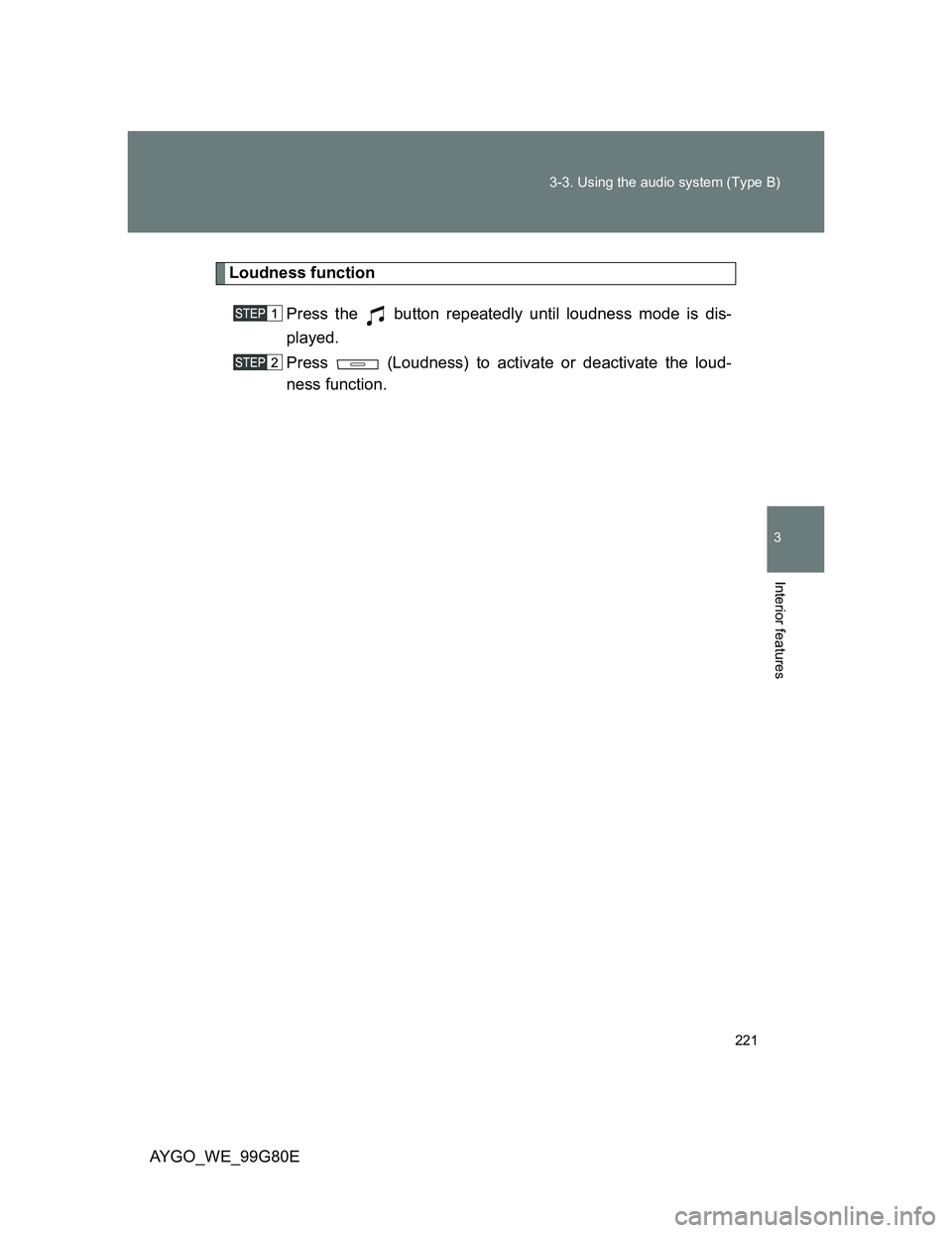 TOYOTA AYGO 2014  Owners Manual (in English) 221 3-3. Using the audio system (Type B)
3
Interior features
AYGO_WE_99G80E
Loudness function
Press the   button repeatedly until loudness mode is dis-
played.
Press   (Loudness) to activate or deacti