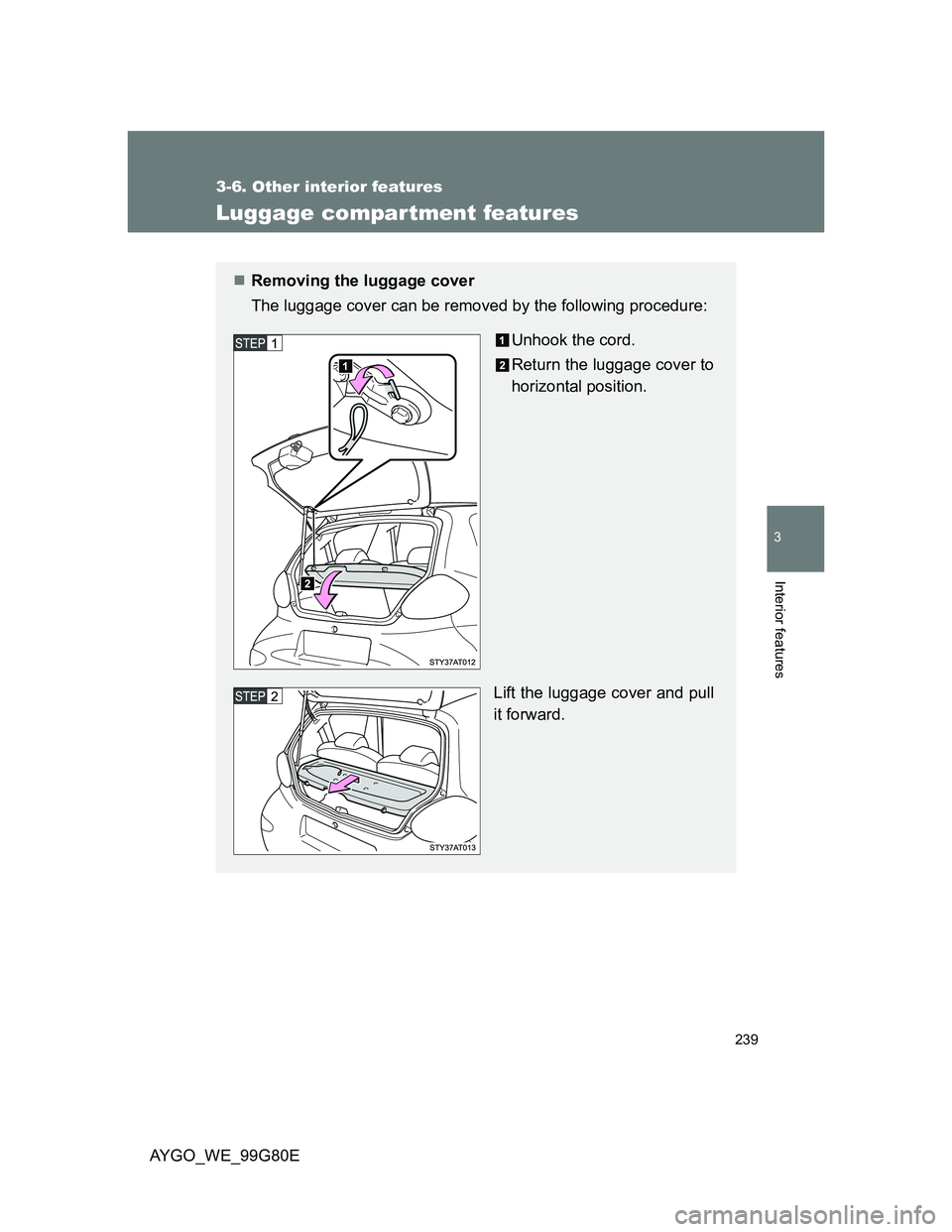 TOYOTA AYGO 2014  Owners Manual (in English) 239
3-6. Other interior features
3
Interior features
AYGO_WE_99G80E
Luggage compar tment features
Removing the luggage cover
The luggage cover can be removed by the following procedure:
Unhook the 