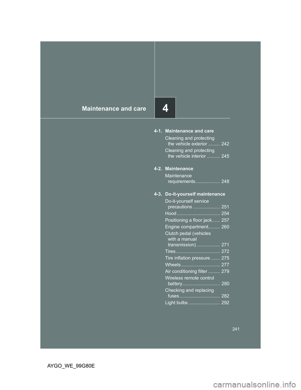 TOYOTA AYGO 2014 (in English) User Guide 4Maintenance and care
241
AYGO_WE_99G80E
4-1. Maintenance and care
Cleaning and protecting
the vehicle exterior ......... 242
Cleaning and protecting
the vehicle interior .......... 245
4-2. Maint TOYOTA AYGO 2014 (in English) User Guide 4Maintenance and care
241
AYGO_WE_99G80E
4-1. Maintenance and care
Cleaning and protecting
the vehicle exterior ......... 242
Cleaning and protecting
the vehicle interior .......... 245
4-2. Maint