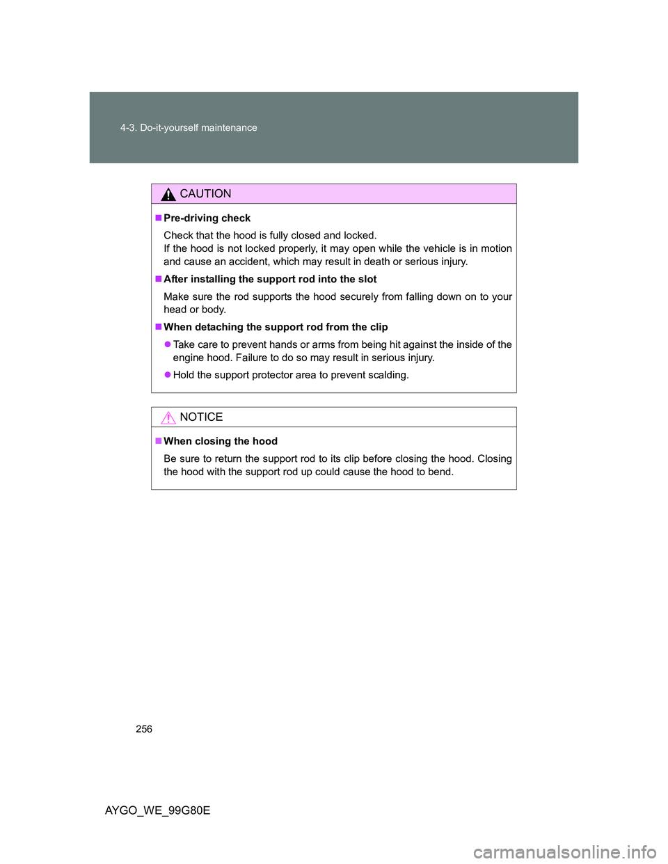 TOYOTA AYGO 2014 (in English) User Guide 256 4-3. Do-it-yourself maintenance
AYGO_WE_99G80E
CAUTION
Pre-driving check
Check that the hood is fully closed and locked.
If the hood is not locked properly, it may open while the vehicle is in TOYOTA AYGO 2014 (in English) User Guide 256 4-3. Do-it-yourself maintenance
AYGO_WE_99G80E
CAUTION
Pre-driving check
Check that the hood is fully closed and locked.
If the hood is not locked properly, it may open while the vehicle is in