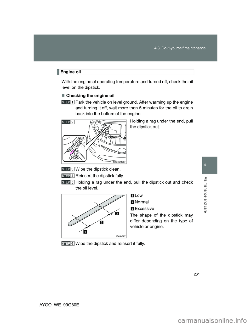 TOYOTA AYGO 2014   (in English) Owners Manual 261 4-3. Do-it-yourself maintenance
4
Maintenance and care
AYGO_WE_99G80E
Engine oil
With the engine at operating temperature and turned off, check the oil
level on the dipstick.
Checking the engin