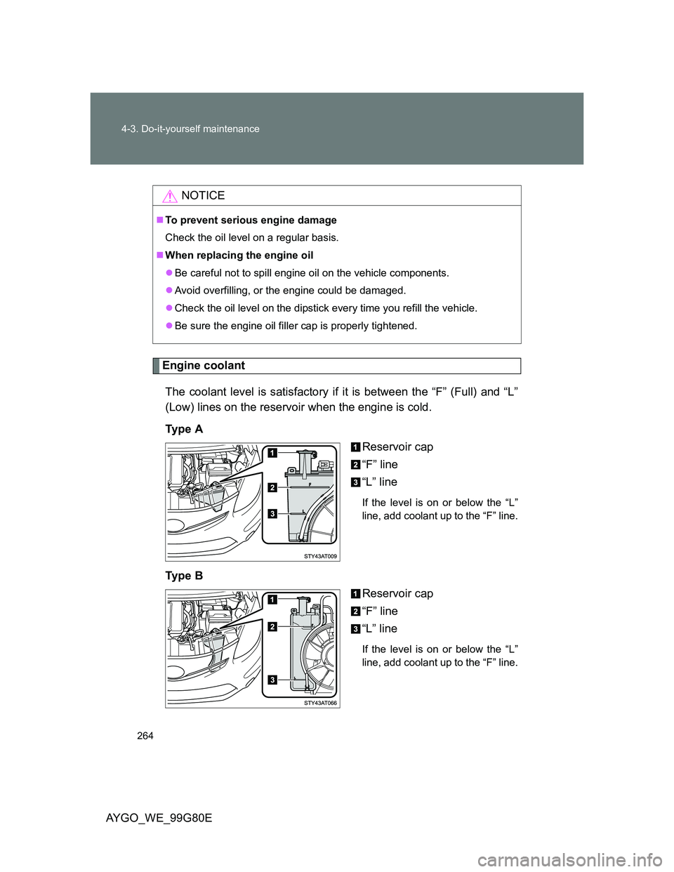 TOYOTA AYGO 2014   (in English) Owners Manual 264 4-3. Do-it-yourself maintenance
AYGO_WE_99G80E
Engine coolant
The coolant level is satisfactory if it is between the “F” (Full) and “L”
(Low) lines on the reservoir when the engine is cold