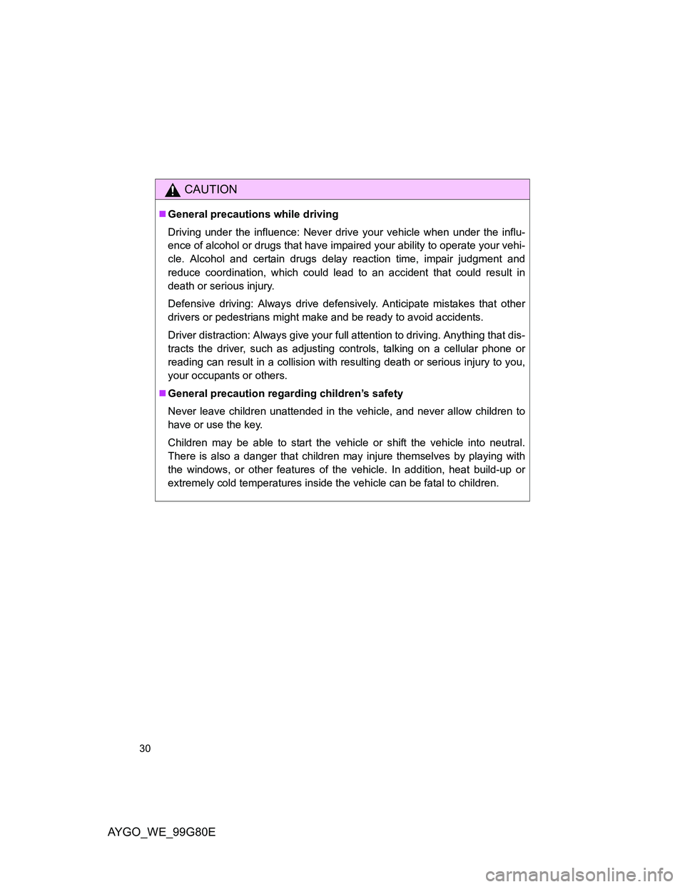 TOYOTA AYGO 2014  Owners Manual (in English) AYGO_WE_99G80E
30
CAUTION
General precautions while driving
Driving under the influence: Never drive your vehicle when under the influ-
ence of alcohol or drugs that have impaired your ability to o