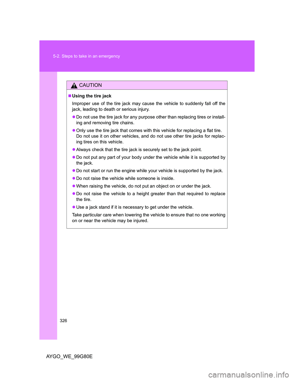 TOYOTA AYGO 2014   (in English) Owners Manual 326 5-2. Steps to take in an emergency
AYGO_WE_99G80E
CAUTION
Using the tire jack
Improper use of the tire jack may cause the vehicle to suddenly fall off the
jack, leading to death or serious inju