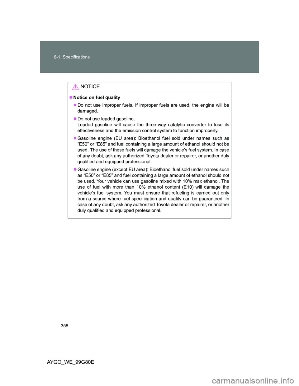 TOYOTA AYGO 2014 Owners Manual (in English) 358 6-1. Specifications
AYGO_WE_99G80E
NOTICE
Notice on fuel quality
Do not use improper fuels. If improper fuels are used, the engine will be
damaged.
Do not use leaded gasoline.
Leaded gaso TOYOTA AYGO 2014 Owners Manual (in English) 358 6-1. Specifications
AYGO_WE_99G80E
NOTICE
Notice on fuel quality
Do not use improper fuels. If improper fuels are used, the engine will be
damaged.
Do not use leaded gasoline.
Leaded gaso
